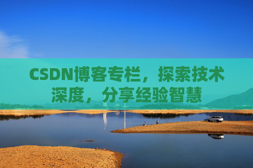 CSDN博客专栏,探索技术深度,分享经验智慧 CSDN博客专栏,探索技术深度,分享经验智慧